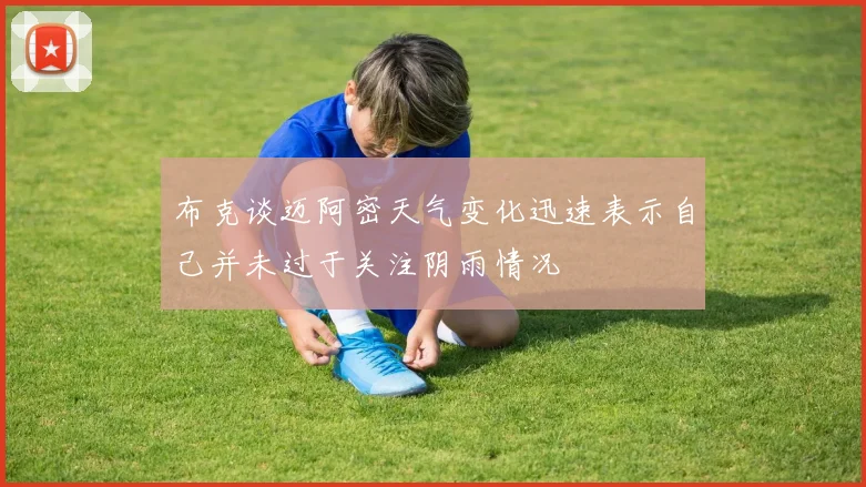 布克谈迈阿密天气变化迅速表示自己并未过于关注阴雨情况
