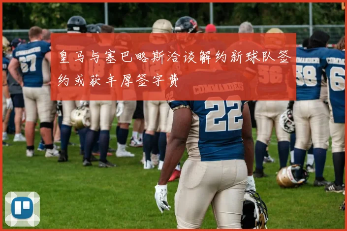 皇马与塞巴略斯洽谈解约新球队签约或获丰厚签字费