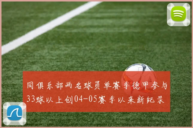 同俱乐部两名球员单赛季德甲参与33球以上创04-05赛季以来新纪录